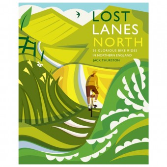 Lost Lanes North: 36 Glorious bike rides in Yorkshire, the Lake District, Northumberland and Northern England by Jack Thurston