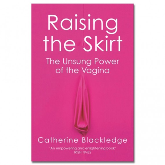 Raising the Skirt: The Unsung Power of the Vagina by Catherine Blackledge