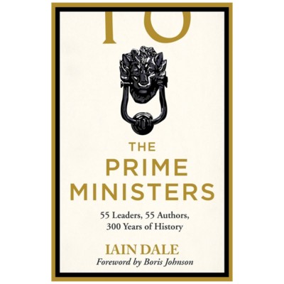 The Prime Ministers: 55 Leaders, 55 Authors, 300 Years of History by Iain Dale