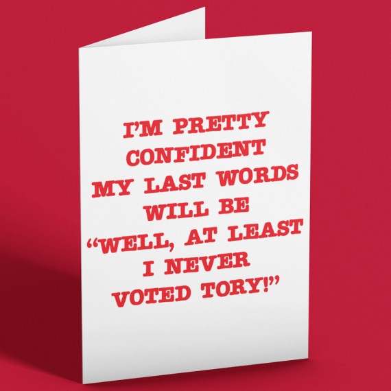 Well, At Least I Never Voted Tory Greetings Card
