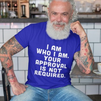 I Am Who I Am. Your Approval Is Not Required T-Shirt