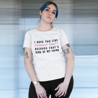 I Hope You Like Feminist Rants, Because That's Kind Of My Thing T-Shirt