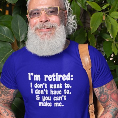 I'm Retired: I Don't Want To, I Don't Have To and You Can't Make Me
