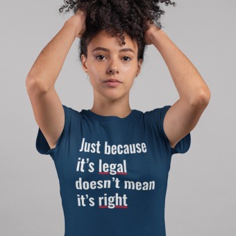 Just Because It's Legal Doesn't Mean It's Right T-Shirt