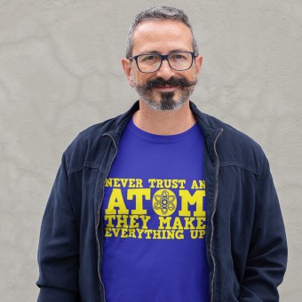 Never Trust An Atom They Make Up Everything T-Shirt