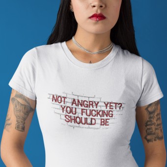 Not Angry Yet? You Fucking Should Be T-Shirt