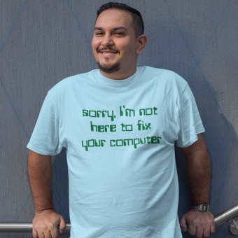 Sorry, I'm Not Here To Fix Your Computer T-Shirt