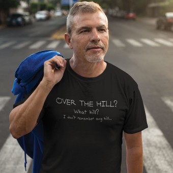 Over The Hill? What Hill? I Don't Remember Any Hill... T-Shirt