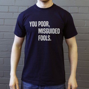 You Poor, Misguided Fools T-Shirt