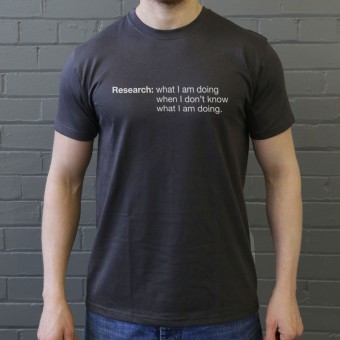 Research: What I Am Doing When I Don't Know What I'm Doing T-Shirt