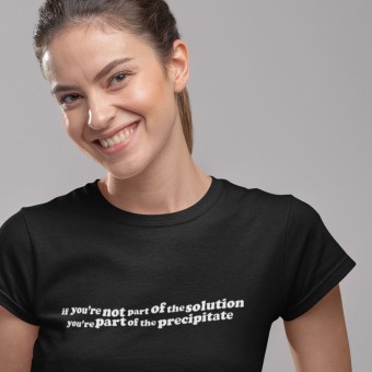 Not Part of the Solution, Part of the Precipitate T-Shirt