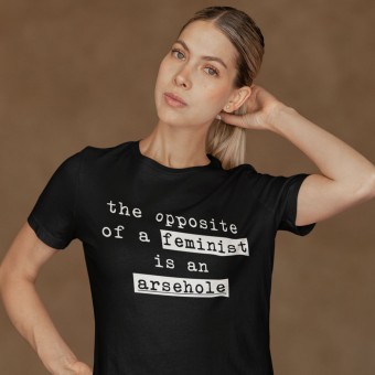 The Opposite Of A Feminist Is An Arsehole T-Shirt