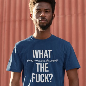 What (and I Cannot Stress This Enough) the Fuck? T-Shirt