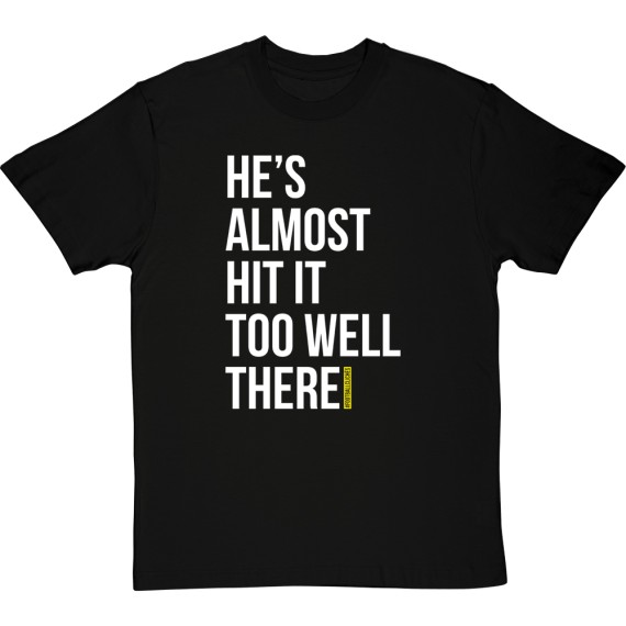 He's Almost Hit It Too Well There T-Shirt