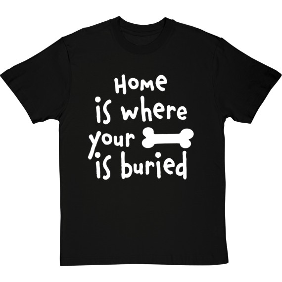 Home is Where Your Bone is Buried T-Shirt