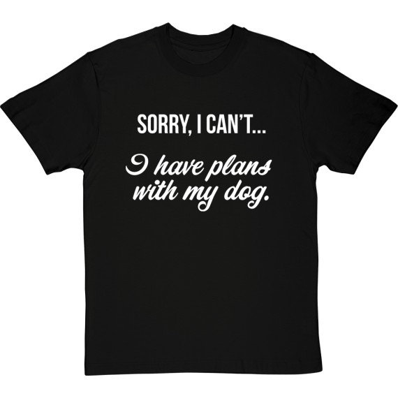 Sorry, I Can't... I Have Plans With My Dog T-Shirt