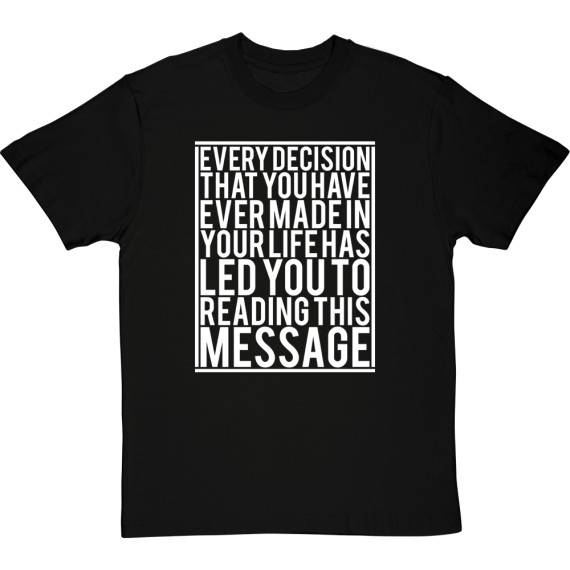 Every Decision That You Have Ever Made... T-Shirt