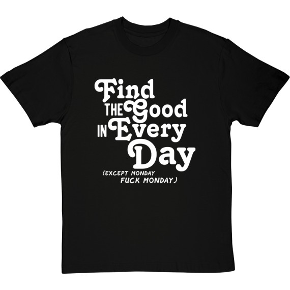 Find the Good in Every Day (Uncensored) T-Shirt