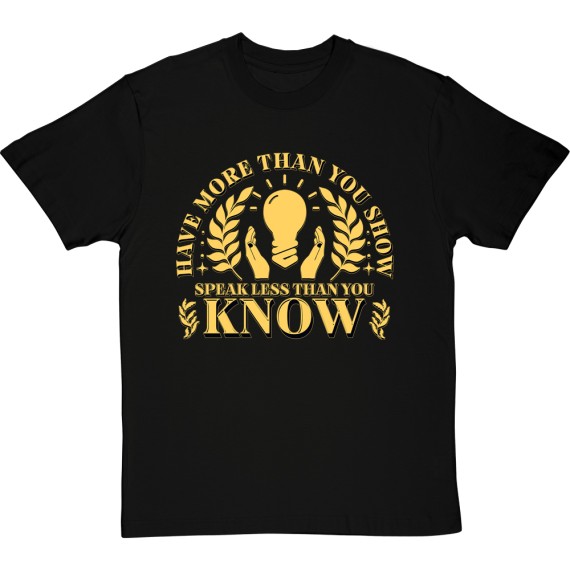 Have More Than You Show, Speak Less Than You Know T-Shirt