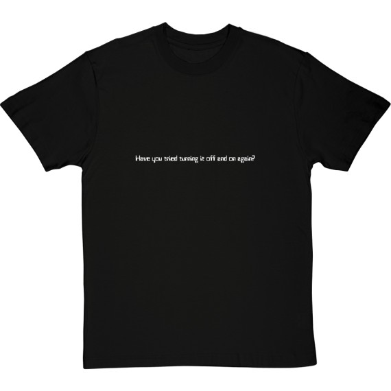 Have You Tried Turning It Off And On Again? T-Shirt