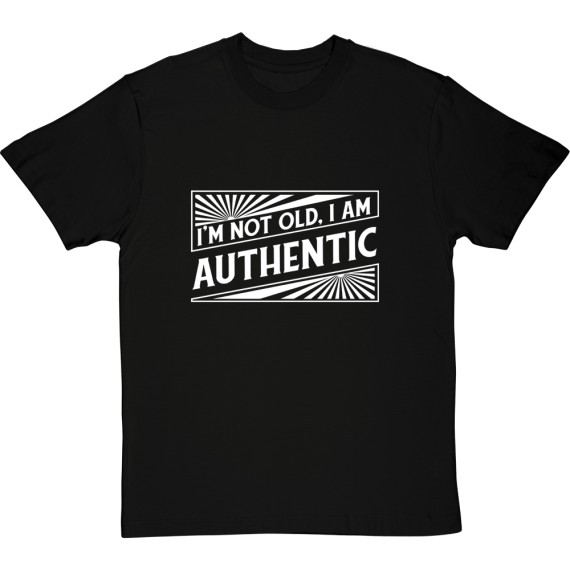 I'm Not Old. I Am Authentic T-Shirt