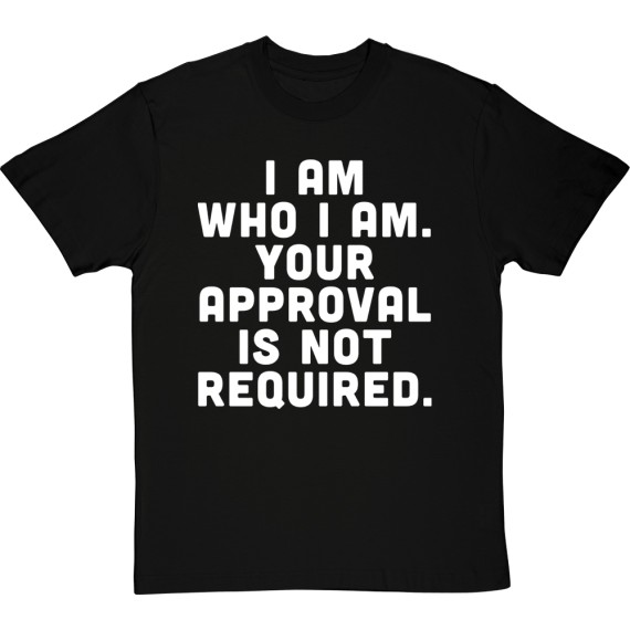I Am Who I Am. Your Approval Is Not Required T-Shirt
