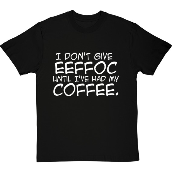 I Don't Give Eeffoc Until I've Had My Coffee T-Shirt