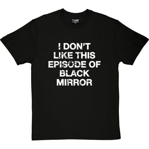 I Don't Like This Episode Of Black Mirror T-Shirt