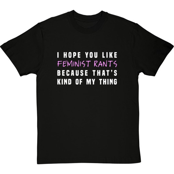 I Hope You Like Feminist Rants, Because That's Kind Of My Thing T-Shirt