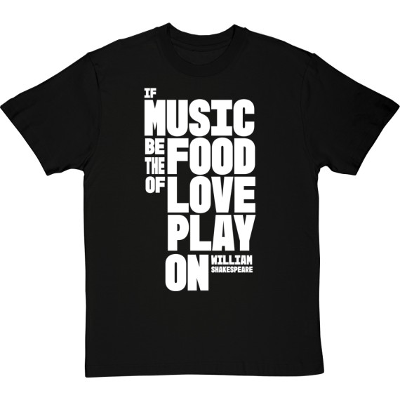 If Music Be the Food of Love, Play On T-Shirt
