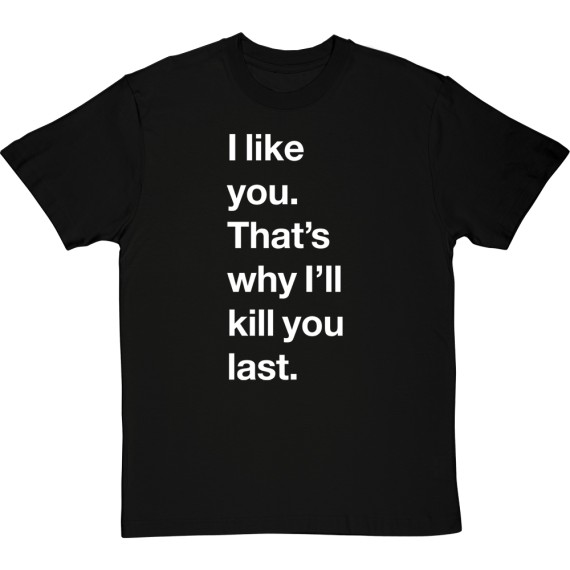I Like You. That's Why I'll Kill You Last T-Shirt