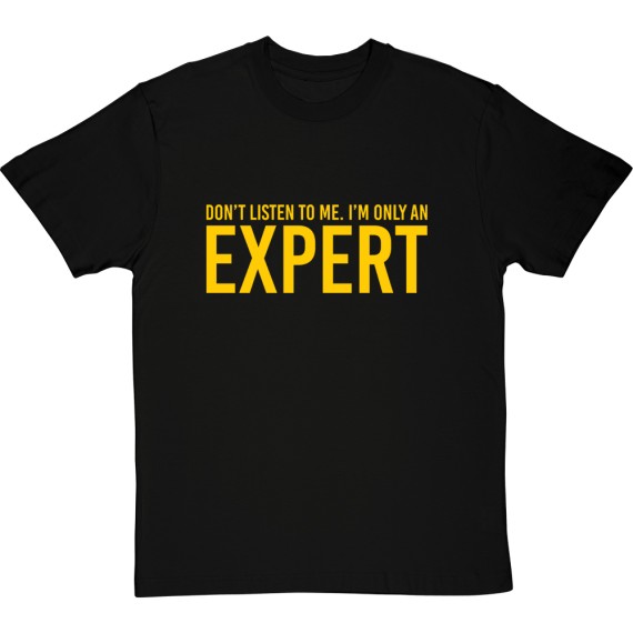 Don't Listen To Me. I'm Only An Expert T-Shirt