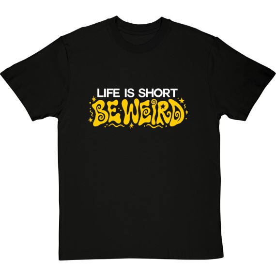Life Is Short: Be Weird T-Shirt