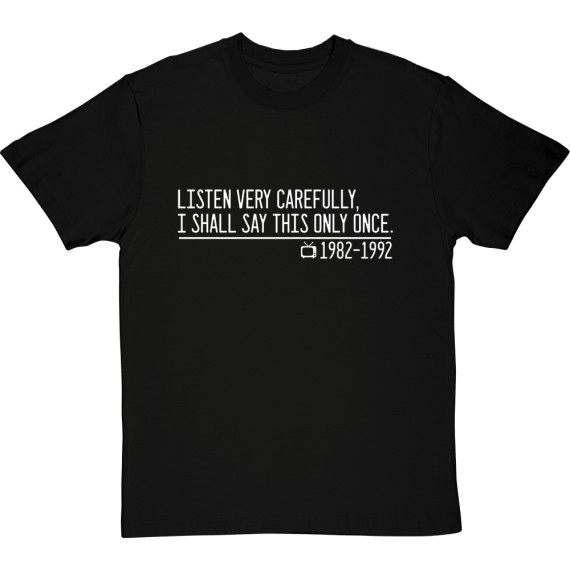 Listen Very Carefully, I Shall Say This Only Once T-Shirt