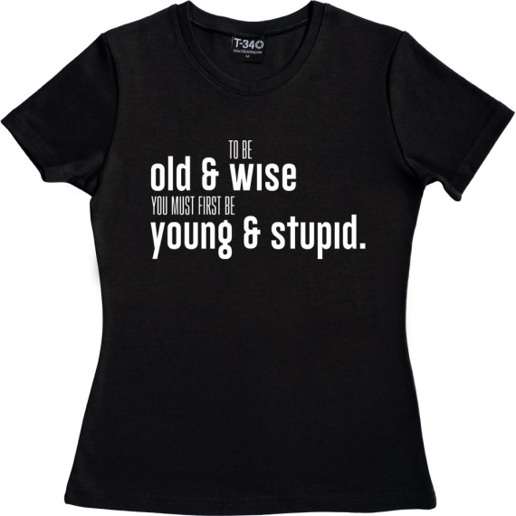 To Be Old And Wise You Must First Be Young And Stupid T-Shirt
