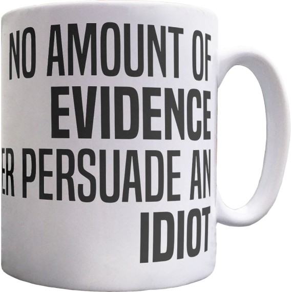 No Amount Of Evidence Will Ever Persuade An Idiot Ceramic Mug