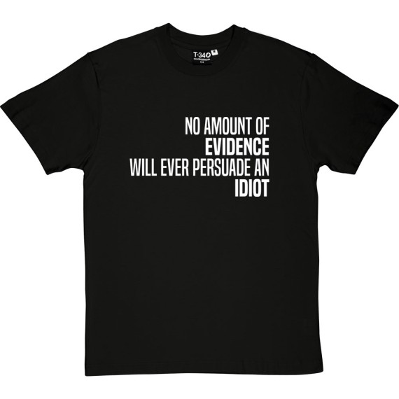No Amount Of Evidence Will Ever Persuade An Idiot T-Shirt