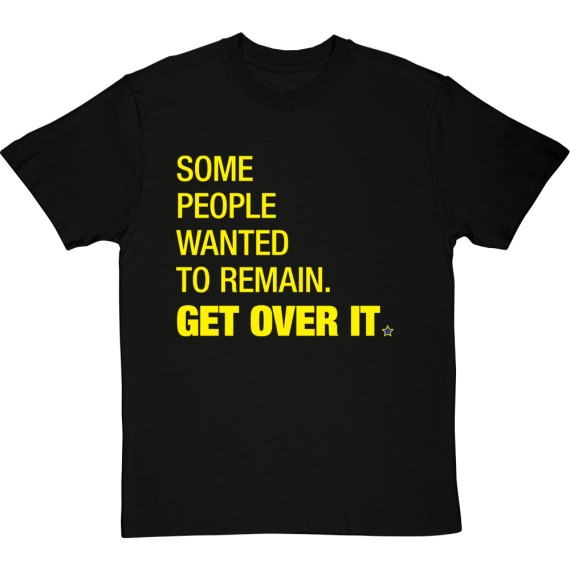 Some People Wanted To Remain Get Over It T-Shirt