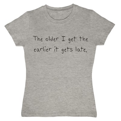 The Older I Get the Earlier It Gets Late