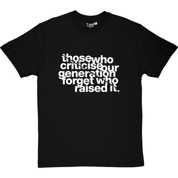Those Who Criticise Our Generation Forget Who Raised It T-Shirt