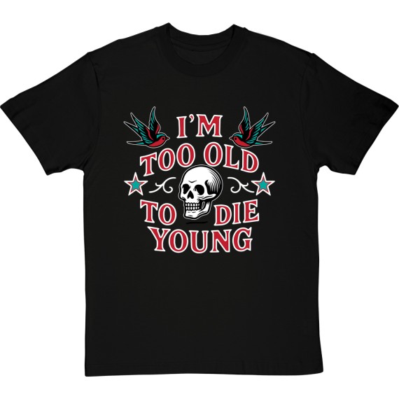 I'm Too Old to Die Young T-Shirt