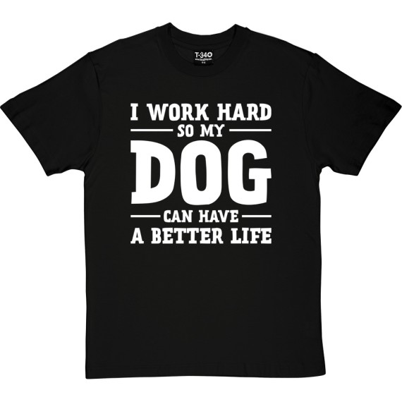 I Work Hard So My Dog Can Have a Better Life T-Shirt