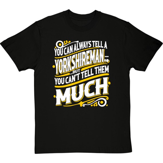 You Can Always Tell A Yorkshireman (But You Can't Tell Them Much) T-Shirt