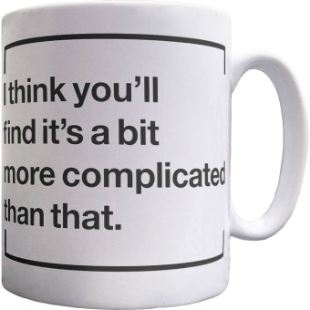 I Think You'll Find It's A Bit More Complicated Than That Ceramic Mug
