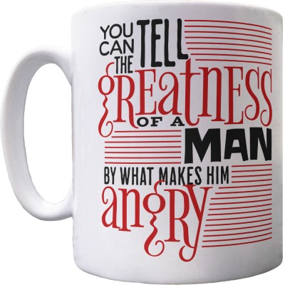 You Can Tell the Greatness of a Man by What Makes Him Angry Ceramic Mug