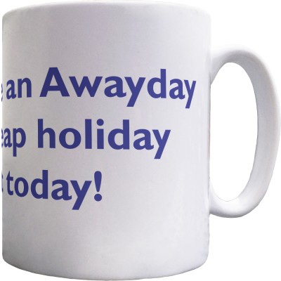 Have an Awayday, a Cheap Holiday, Do it Today! Ceramic Mug