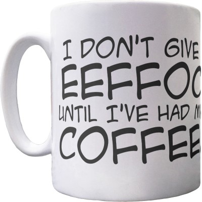 I Don't Give Eeffoc Until I've Had My Coffee Ceramic Mug