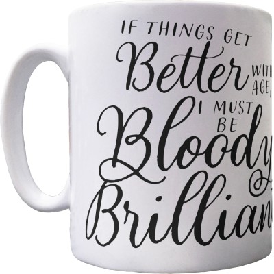 If Things Get Better With Age, I Must Be Bloody Brilliant Ceramic Mug