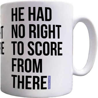 He Had No Right To Score From There Ceramic Mug