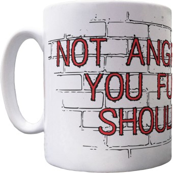 Not Angry Yet? You Fucking Should Be Ceramic Mug